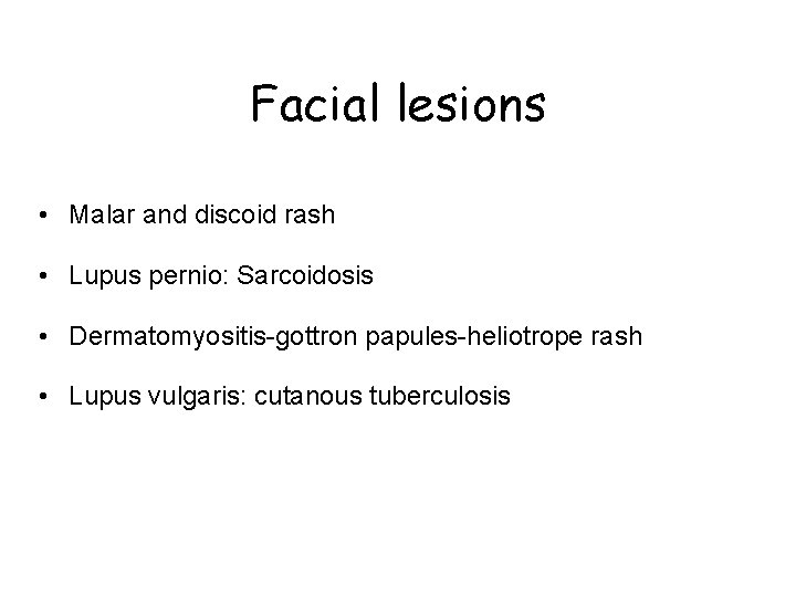 Facial lesions • Malar and discoid rash • Lupus pernio: Sarcoidosis • Dermatomyositis-gottron papules-heliotrope