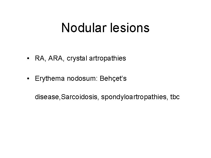 Nodular lesions • RA, ARA, crystal artropathies • Erythema nodosum: Behçet’s disease, Sarcoidosis, spondyloartropathies,