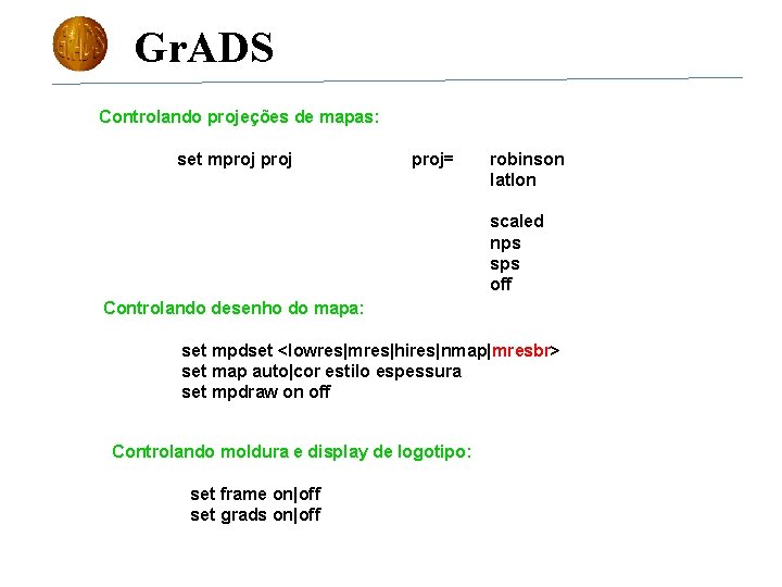 Gr. ADS Controlando projeções de mapas: set mproj= robinson latlon scaled nps sps off