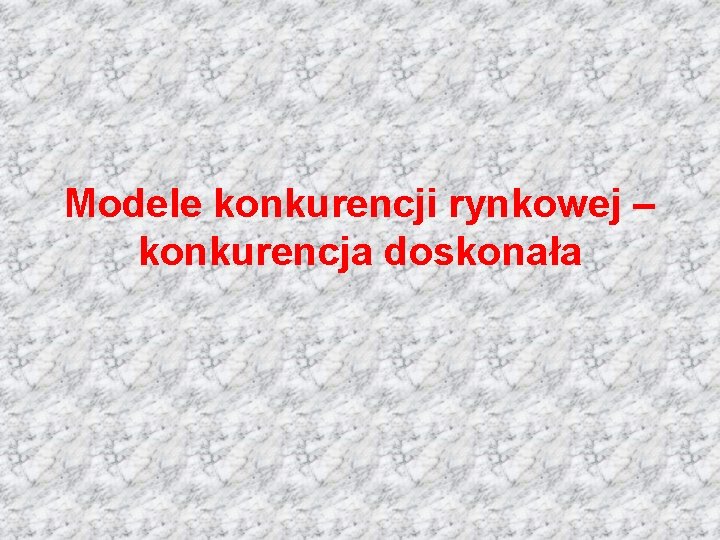 Modele konkurencji rynkowej – konkurencja doskonała 