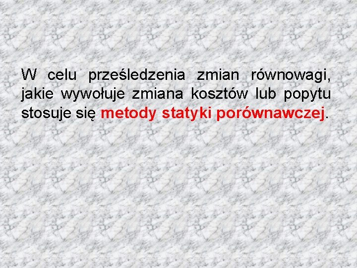 W celu prześledzenia zmian równowagi, jakie wywołuje zmiana kosztów lub popytu stosuje się metody