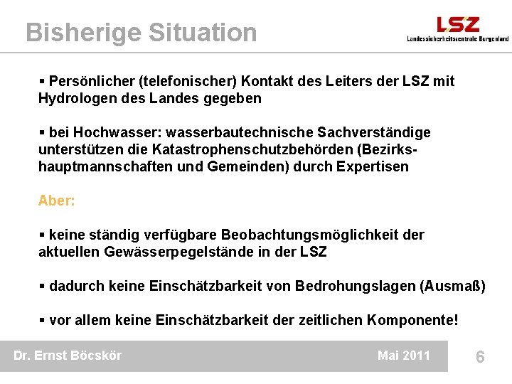 Bisherige Situation § Persönlicher (telefonischer) Kontakt des Leiters der LSZ mit Hydrologen des Landes