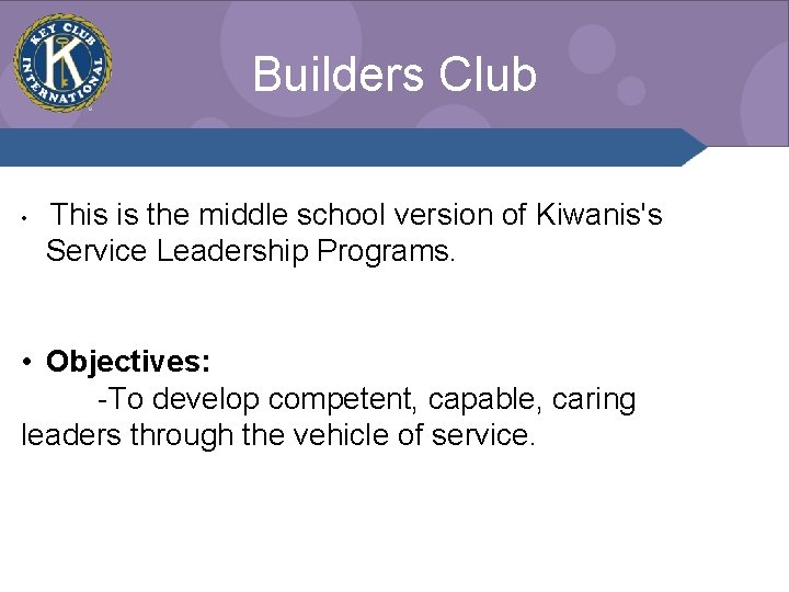 Builders Club • This is the middle school version of Kiwanis's Service Leadership Programs.