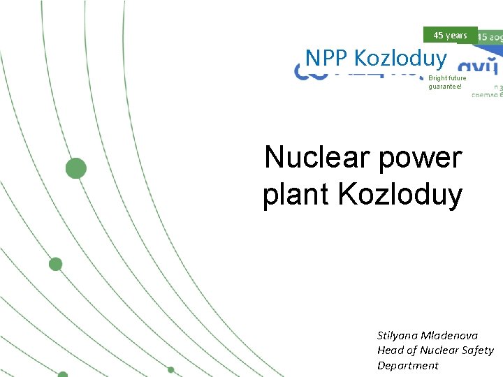 45 years NPP Kozloduy Bright future guarantee! Nuclear power plant Kozloduy Stilyana Mladenova Head