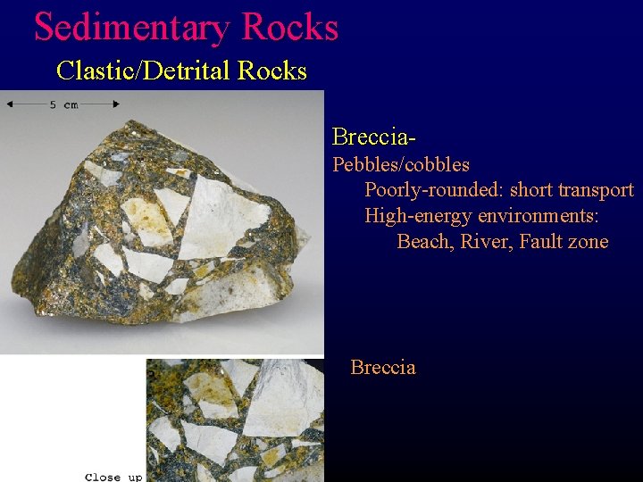 Sedimentary Rocks Clastic/Detrital Rocks Breccia. Pebbles/cobbles Poorly-rounded: short transport High-energy environments: Beach, River, Fault