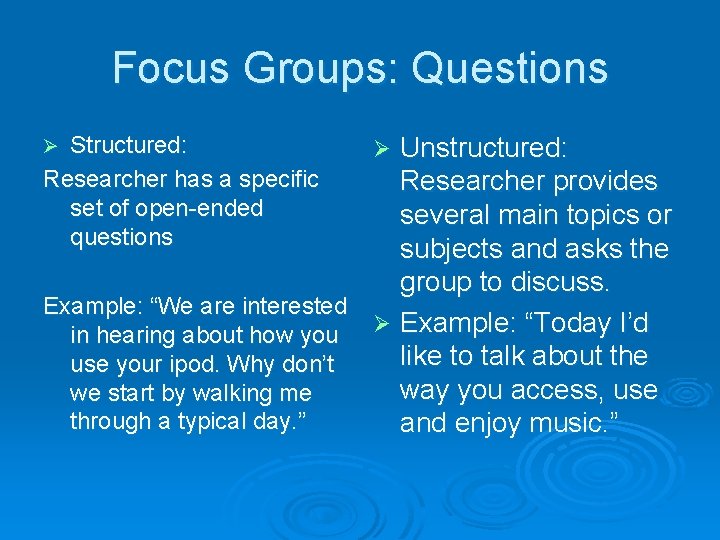 Focus Groups: Questions Structured: Researcher has a specific set of open-ended questions Unstructured: Researcher