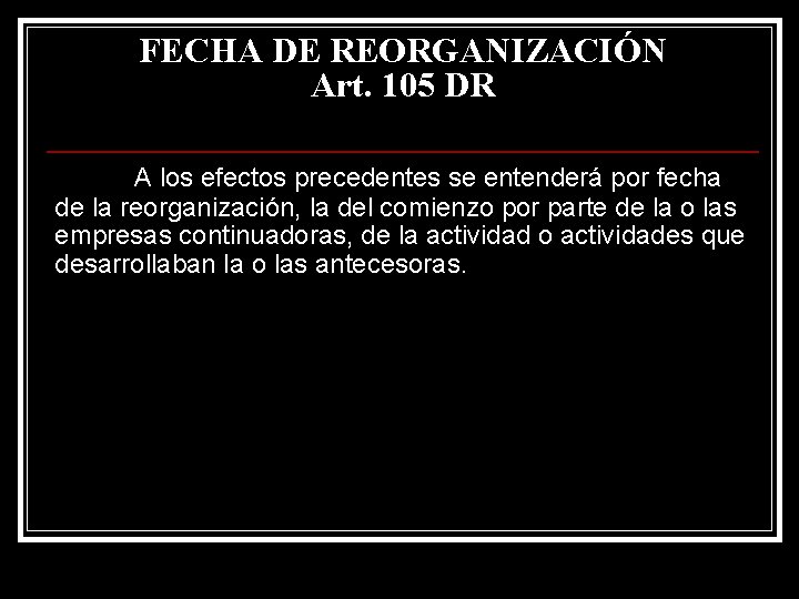 FECHA DE REORGANIZACIÓN Art. 105 DR A los efectos precedentes se entenderá por fecha