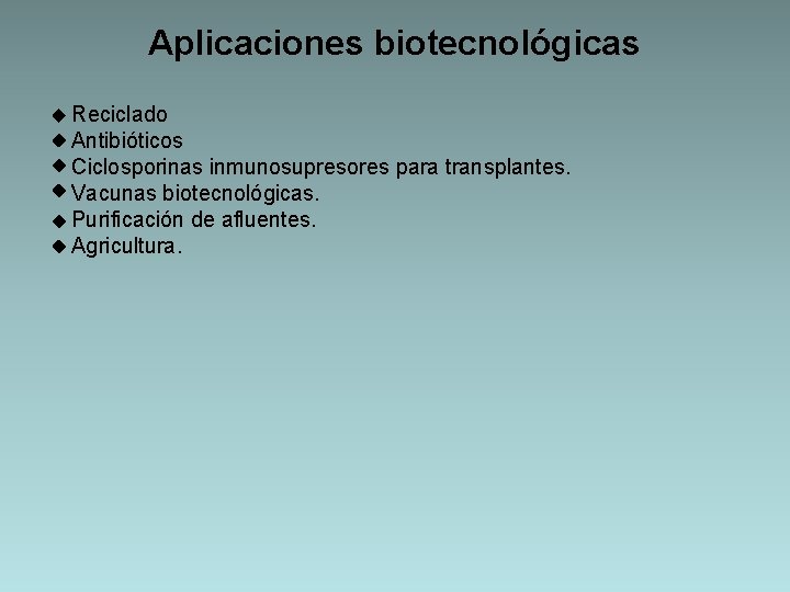 Aplicaciones biotecnológicas Reciclado Antibióticos Ciclosporinas inmunosupresores para transplantes. Vacunas biotecnológicas. Purificación de afluentes. Agricultura.