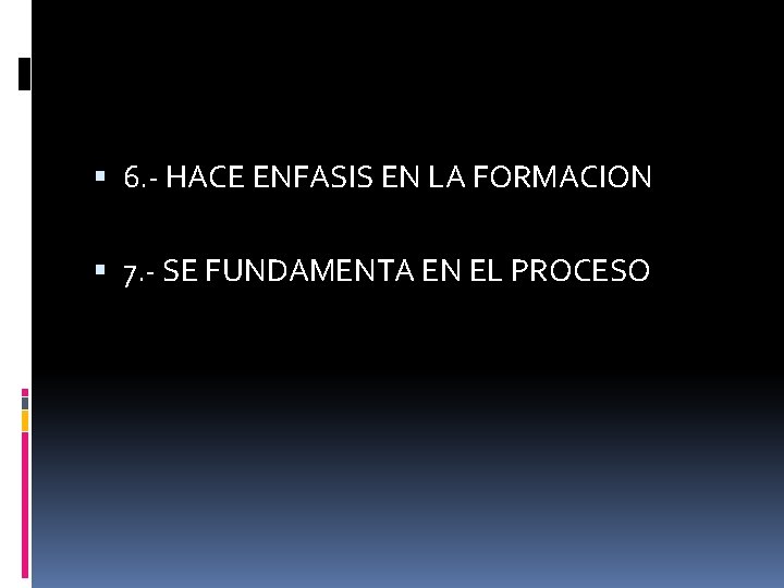  6. - HACE ENFASIS EN LA FORMACION 7. - SE FUNDAMENTA EN EL