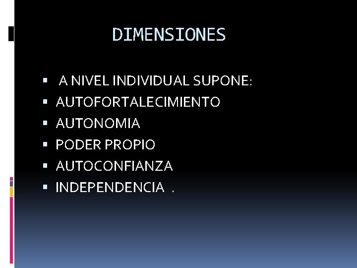 DIMENSIONES A NIVEL INDIVIDUAL SUPONE: AUTOFORTALECIMIENTO AUTONOMIA PODER PROPIO AUTOCONFIANZA INDEPENDENCIA. 