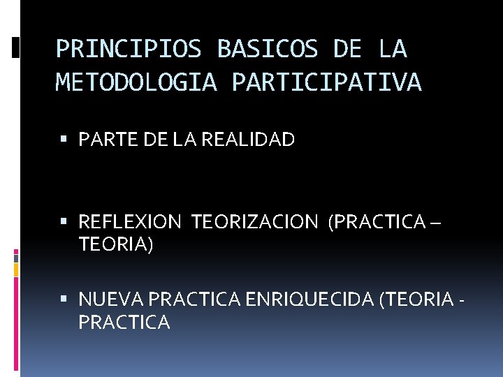 PRINCIPIOS BASICOS DE LA METODOLOGIA PARTICIPATIVA PARTE DE LA REALIDAD REFLEXION TEORIZACION (PRACTICA –