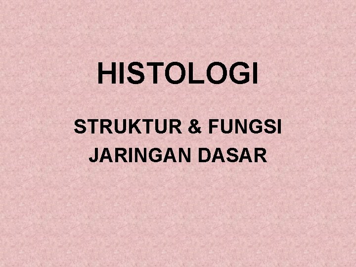 HISTOLOGI STRUKTUR & FUNGSI JARINGAN DASAR 