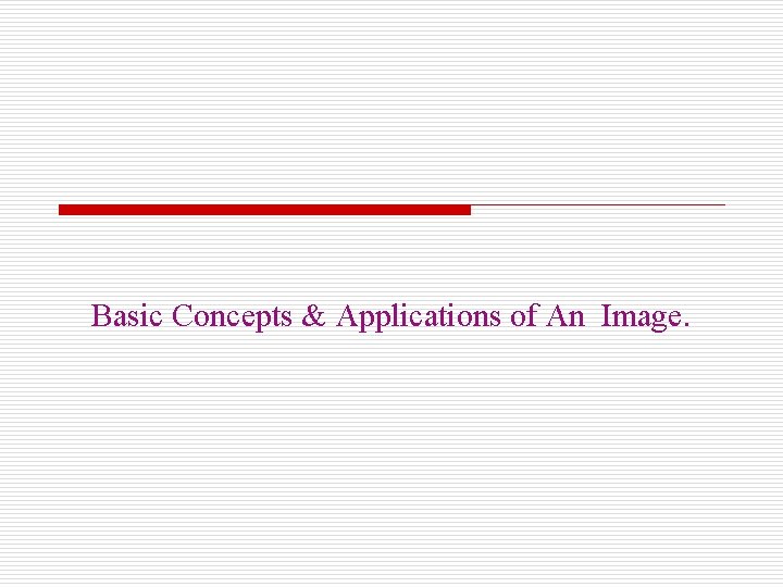 Basic Concepts & Applications of An Image. 