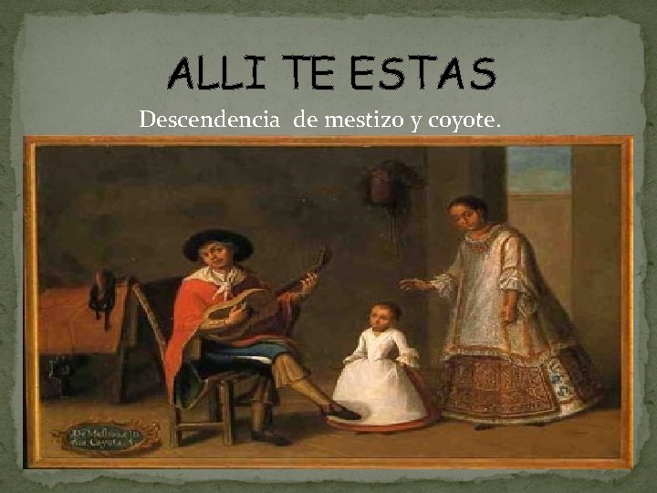 ALLI TE ESTAS Descendencia de mestizo y coyote. 