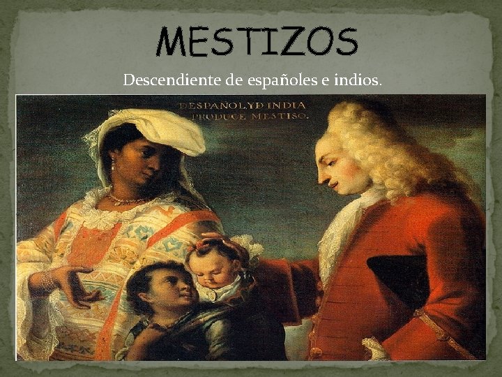 MESTIZOS Descendiente de españoles e indios. 