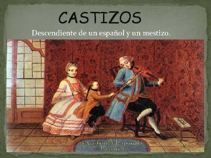 CASTIZOS Descendiente de un español y un mestizo. 