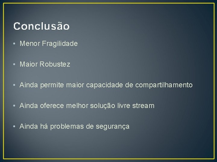 Conclusão • Menor Fragilidade • Maior Robustez • Ainda permite maior capacidade de compartilhamento