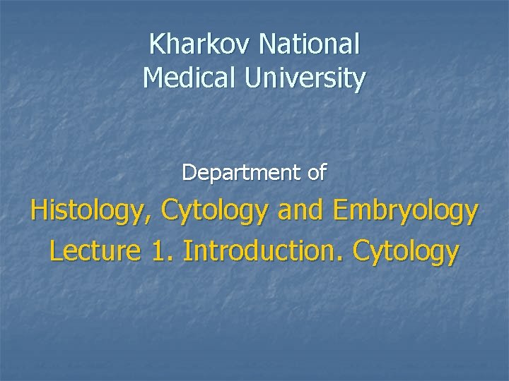 Kharkov National Medical University Department of Histology, Cytology and Embryology Lecture 1. Introduction. Cytology