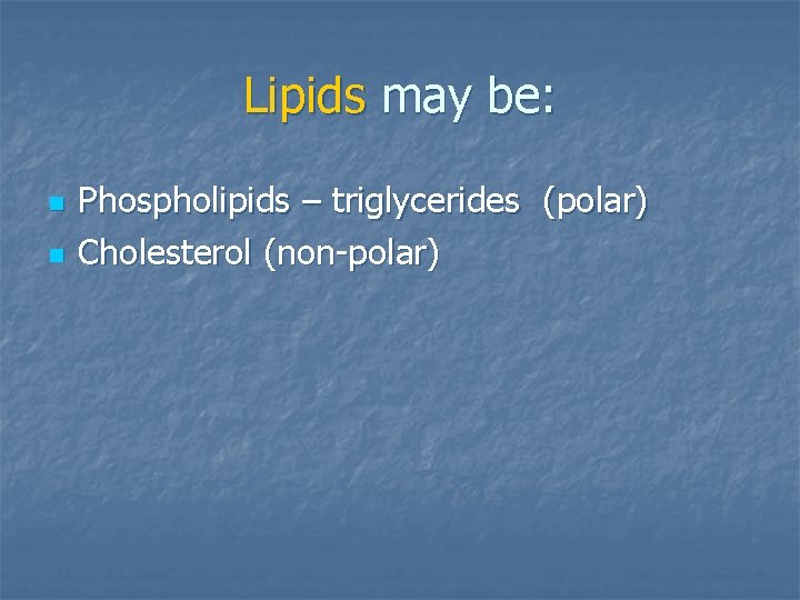 Lipids may be: n n Phospholipids – triglycerides (polar) Cholesterol (non-polar) 