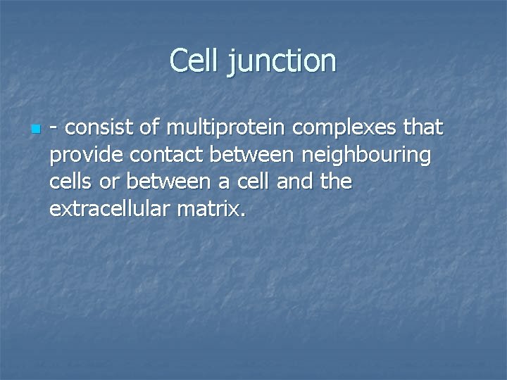 Cell junction n - consist of multiprotein complexes that provide contact between neighbouring cells