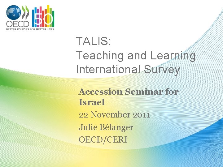 TALIS: Teaching and Learning International Survey Accession Seminar for Israel 22 November 2011 Julie