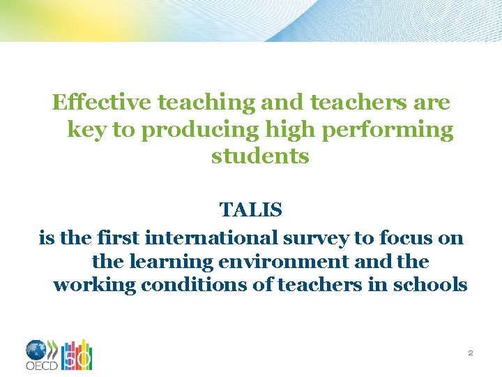 Effective teaching and teachers are key to producing high performing students TALIS is the