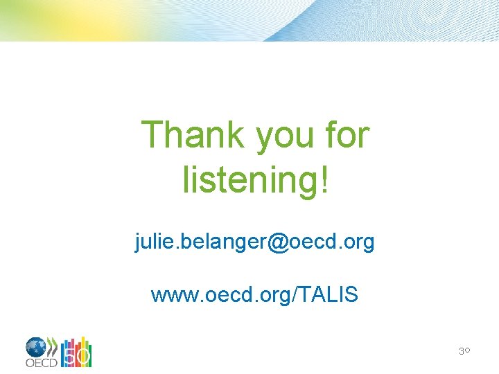 Thank you for listening! julie. belanger@oecd. org www. oecd. org/TALIS 30 