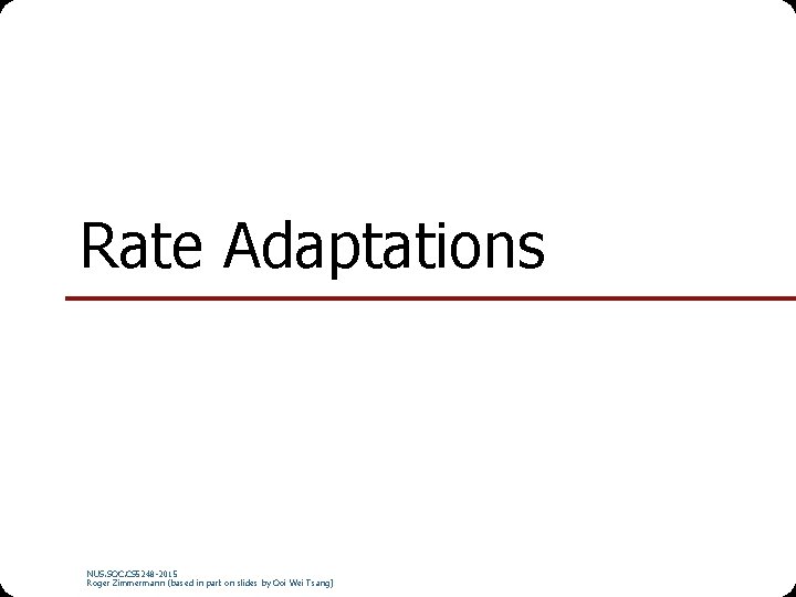 Rate Adaptations NUS. SOC. CS 5248 -2015 Roger Zimmermann (based in part on slides