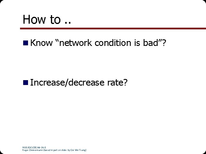 How to. . Know “network condition is bad”? Increase/decrease rate? NUS. SOC. CS 5248