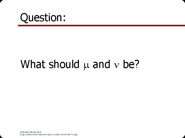 Question: What should and be? NUS. SOC. CS 5248 -2015 Roger Zimmermann (based in