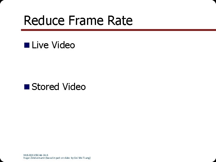 Reduce Frame Rate Live Video Stored Video NUS. SOC. CS 5248 -2015 Roger Zimmermann