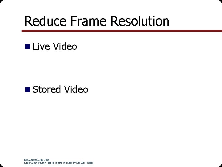 Reduce Frame Resolution Live Video Stored Video NUS. SOC. CS 5248 -2015 Roger Zimmermann