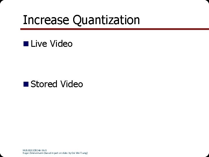 Increase Quantization Live Video Stored Video NUS. SOC. CS 5248 -2015 Roger Zimmermann (based