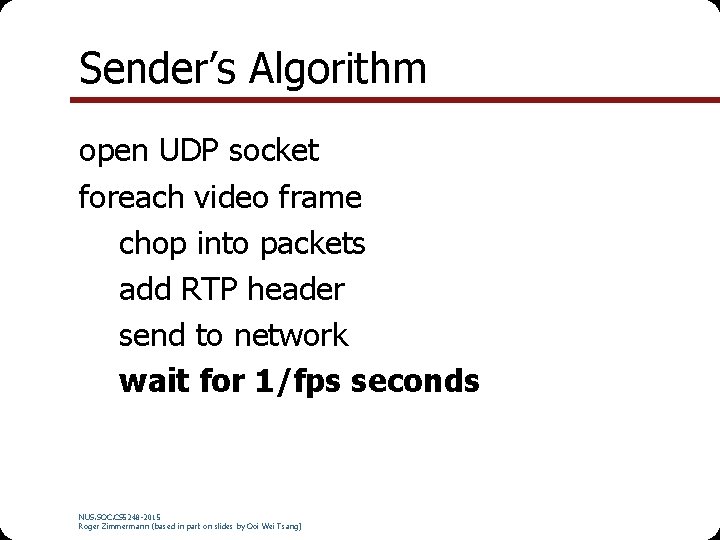 Sender’s Algorithm open UDP socket foreach video frame chop into packets add RTP header