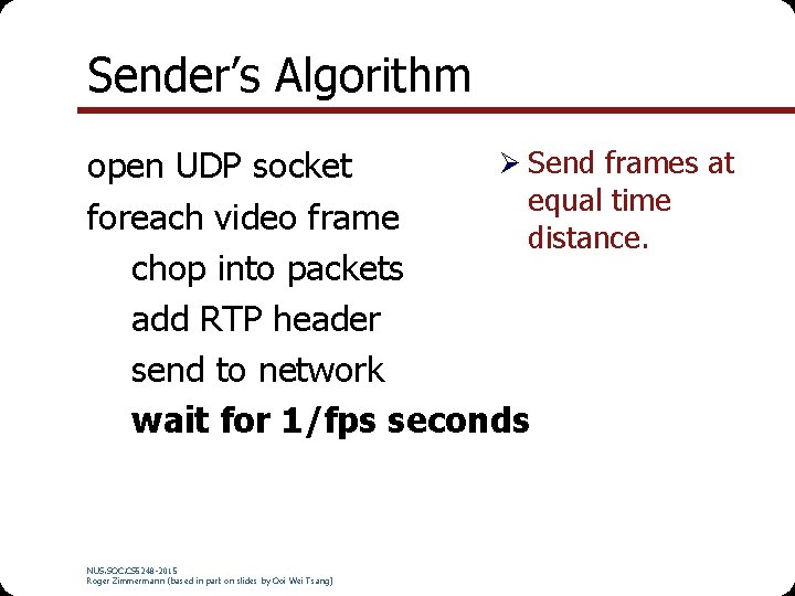 Sender’s Algorithm Ø Send frames at open UDP socket equal time foreach video frame