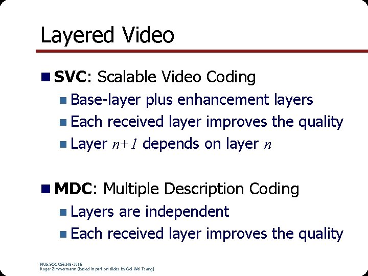 Layered Video SVC: Scalable Video Coding Base-layer plus enhancement layers Each received layer improves