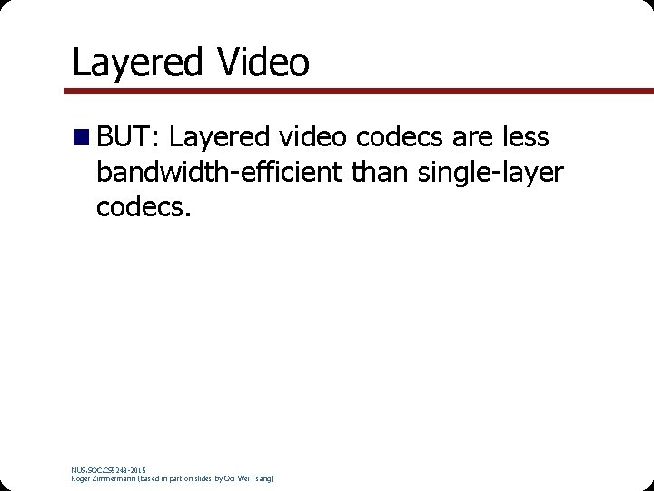 Layered Video BUT: Layered video codecs are less bandwidth-efficient than single-layer codecs. NUS. SOC.