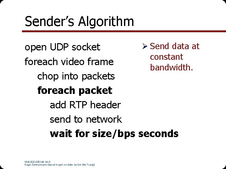 Sender’s Algorithm Ø Send data at open UDP socket constant foreach video frame bandwidth.