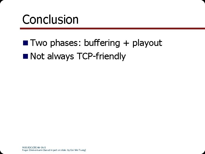 Conclusion Two phases: buffering + playout Not always TCP-friendly NUS. SOC. CS 5248 -2015