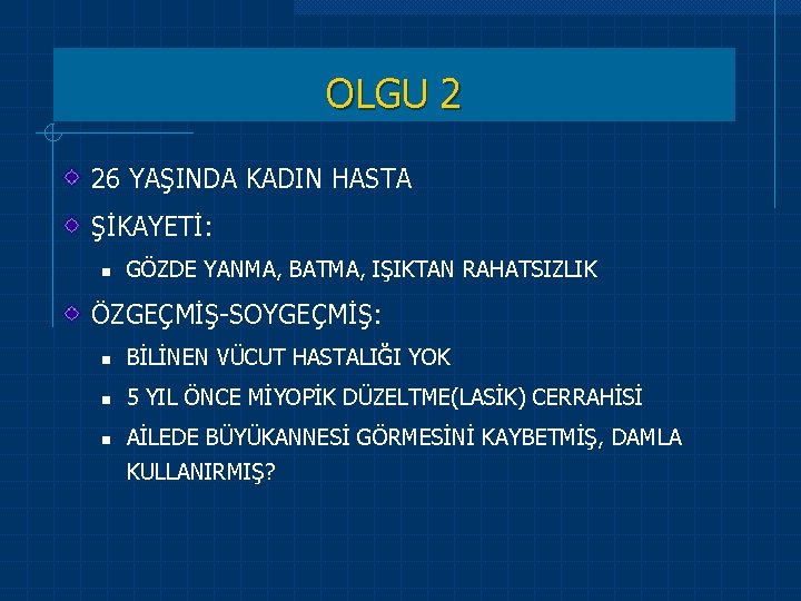 OLGU 2 26 YAŞINDA KADIN HASTA ŞİKAYETİ: n GÖZDE YANMA, BATMA, IŞIKTAN RAHATSIZLIK ÖZGEÇMİŞ-SOYGEÇMİŞ: