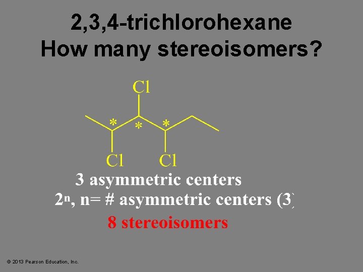 2, 3, 4 -trichlorohexane How many stereoisomers? © 2013 Pearson Education, Inc. 