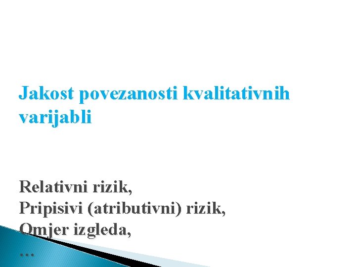 Jakost povezanosti kvalitativnih varijabli Relativni rizik, Pripisivi (atributivni) rizik, Omjer izgleda, … 