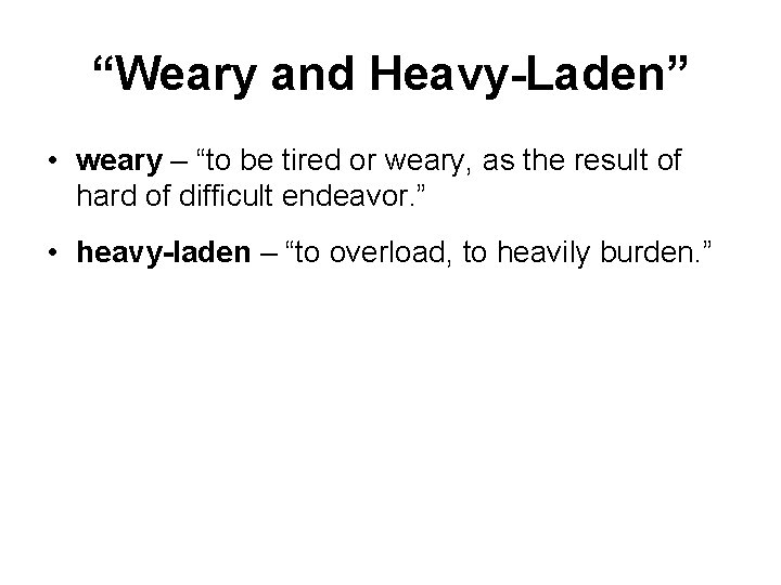 “Weary and Heavy-Laden” • weary – “to be tired or weary, as the result