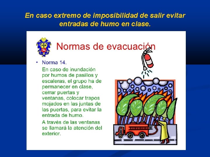 En caso extremo de imposibilidad de salir evitar entradas de humo en clase. 