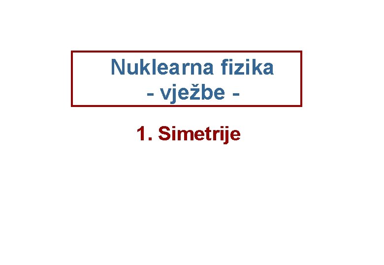 Nuklearna fizika - vježbe 1. Simetrije 