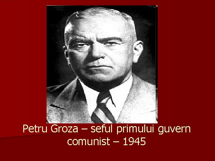 Petru Groza – seful primului guvern comunist – 1945 