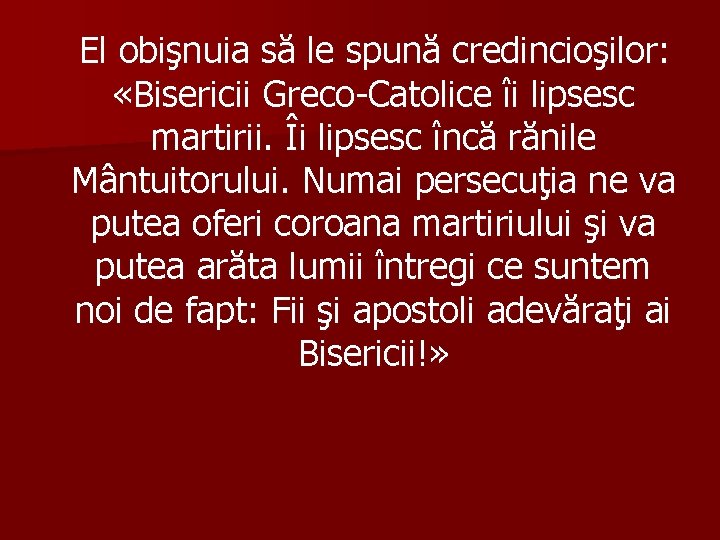 El obişnuia să le spună credincioşilor: «Bisericii Greco-Catolice îi lipsesc martirii. Îi lipsesc încă