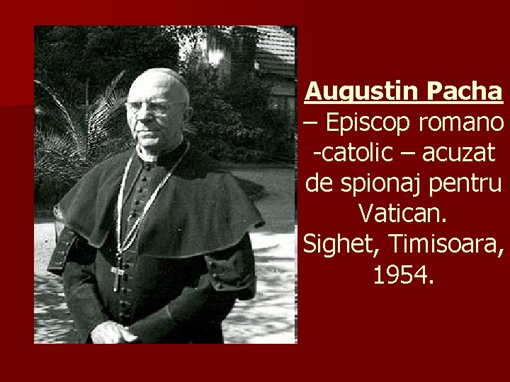 Augustin Pacha – Episcop romano -catolic – acuzat de spionaj pentru Vatican. Sighet, Timisoara,