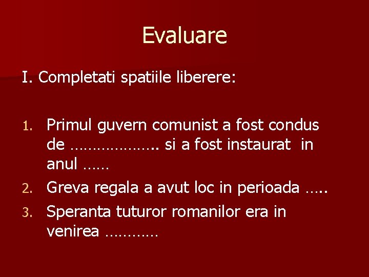 Evaluare I. Completati spatiile liberere: Primul guvern comunist a fost condus de ………………. .