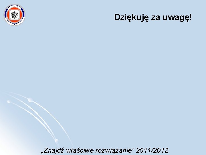 Dziękuję za uwagę! „Znajdź właściwe rozwiązanie” 2011/2012 
